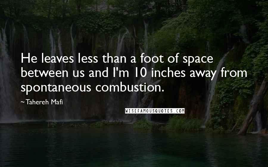 Tahereh Mafi Quotes: He leaves less than a foot of space between us and I'm 10 inches away from spontaneous combustion.