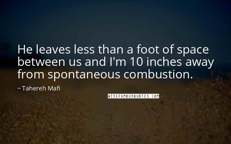 Tahereh Mafi Quotes: He leaves less than a foot of space between us and I'm 10 inches away from spontaneous combustion.