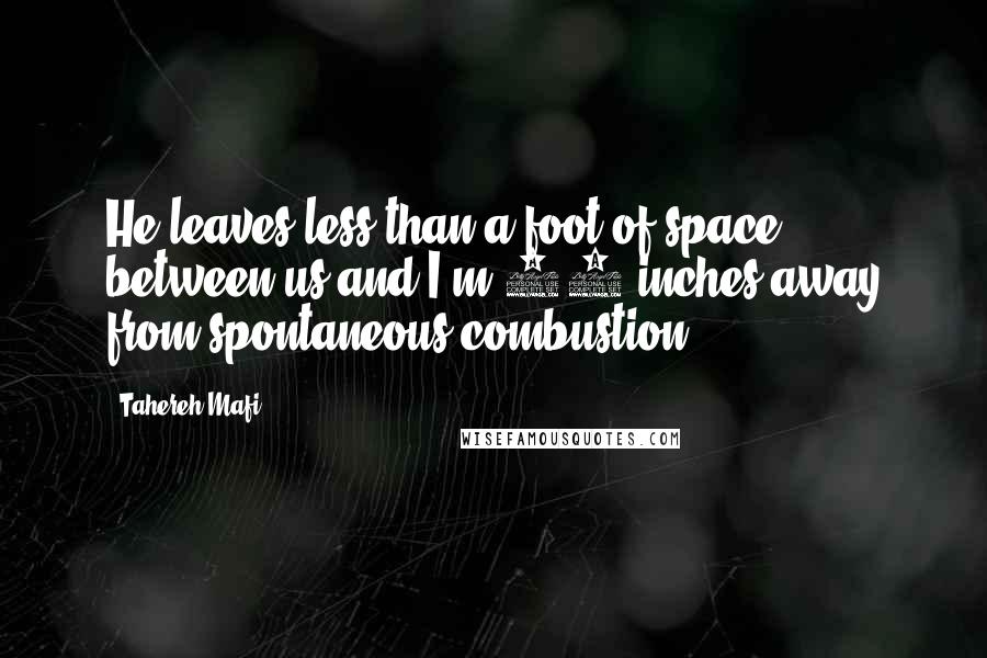 Tahereh Mafi Quotes: He leaves less than a foot of space between us and I'm 10 inches away from spontaneous combustion.