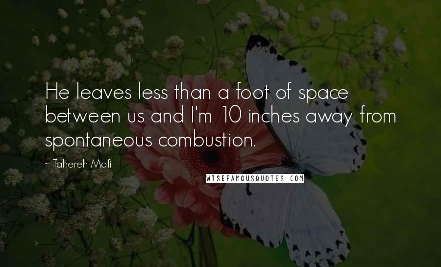 Tahereh Mafi Quotes: He leaves less than a foot of space between us and I'm 10 inches away from spontaneous combustion.