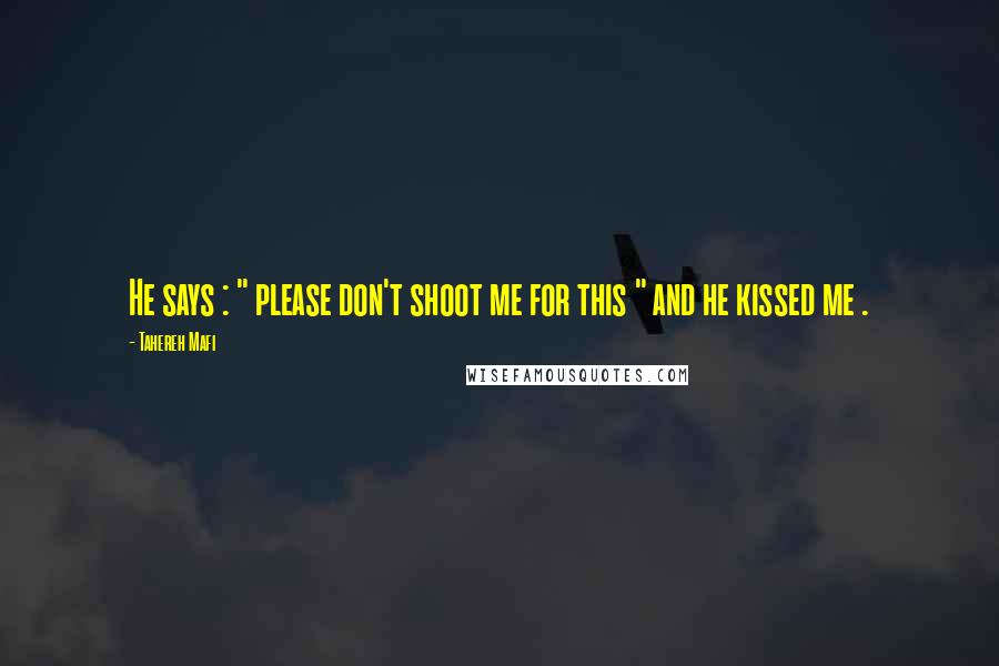Tahereh Mafi Quotes: He says : " please don't shoot me for this " and he kissed me .