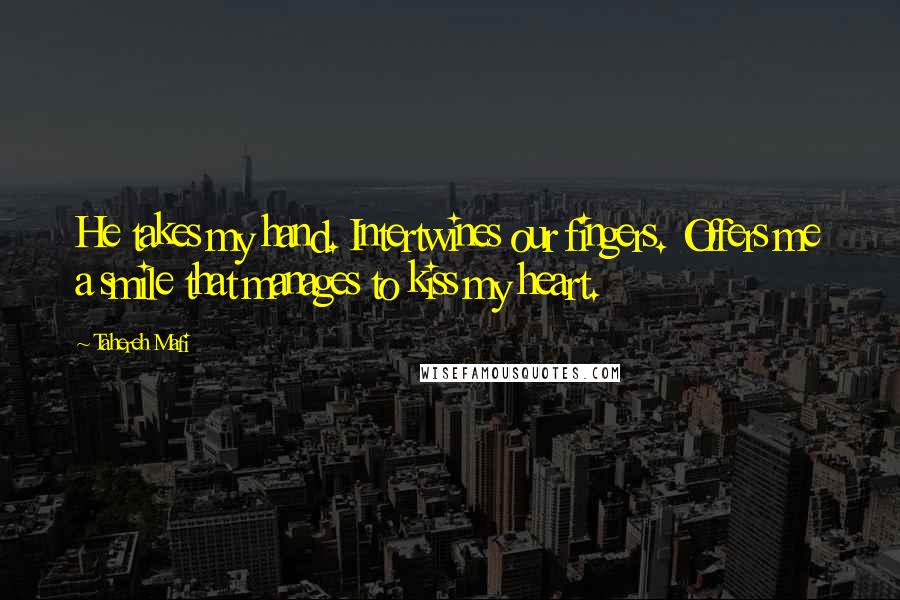 Tahereh Mafi Quotes: He takes my hand. Intertwines our fingers. Offers me a smile that manages to kiss my heart.
