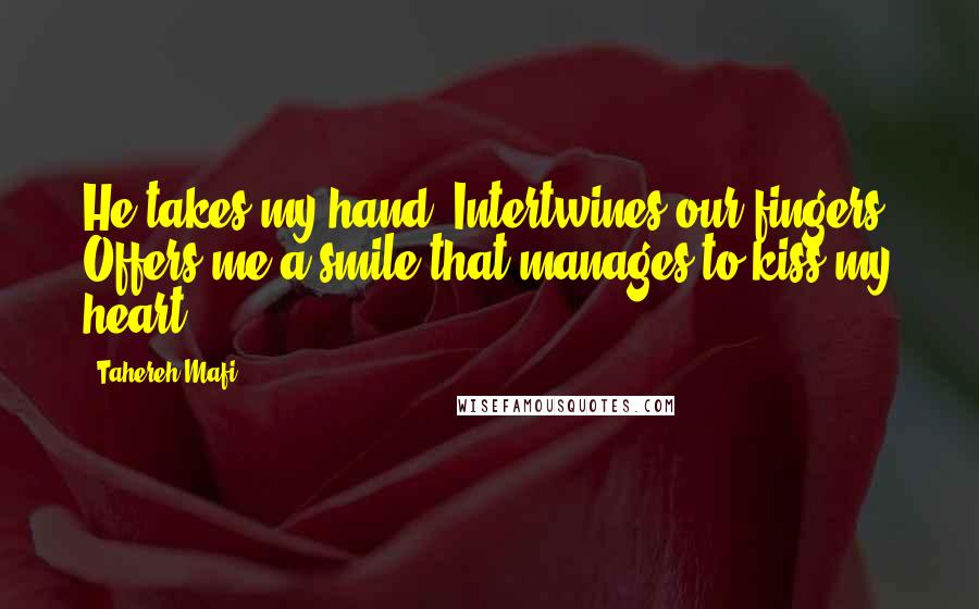 Tahereh Mafi Quotes: He takes my hand. Intertwines our fingers. Offers me a smile that manages to kiss my heart.