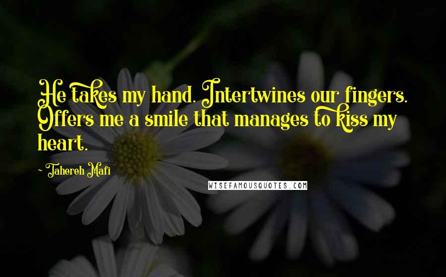 Tahereh Mafi Quotes: He takes my hand. Intertwines our fingers. Offers me a smile that manages to kiss my heart.