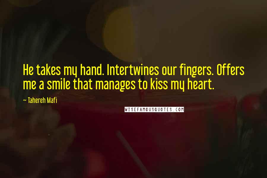 Tahereh Mafi Quotes: He takes my hand. Intertwines our fingers. Offers me a smile that manages to kiss my heart.