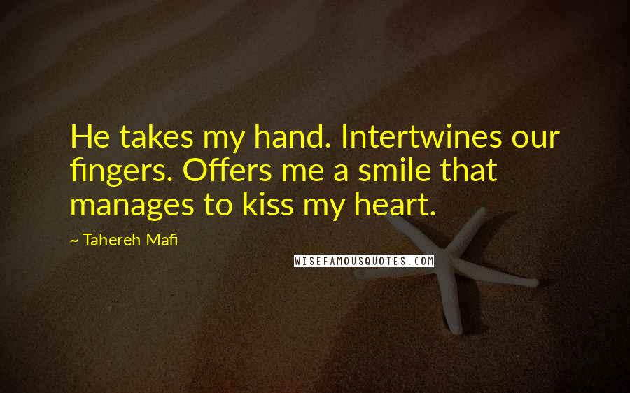 Tahereh Mafi Quotes: He takes my hand. Intertwines our fingers. Offers me a smile that manages to kiss my heart.