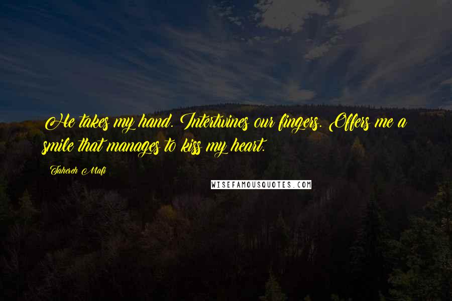 Tahereh Mafi Quotes: He takes my hand. Intertwines our fingers. Offers me a smile that manages to kiss my heart.