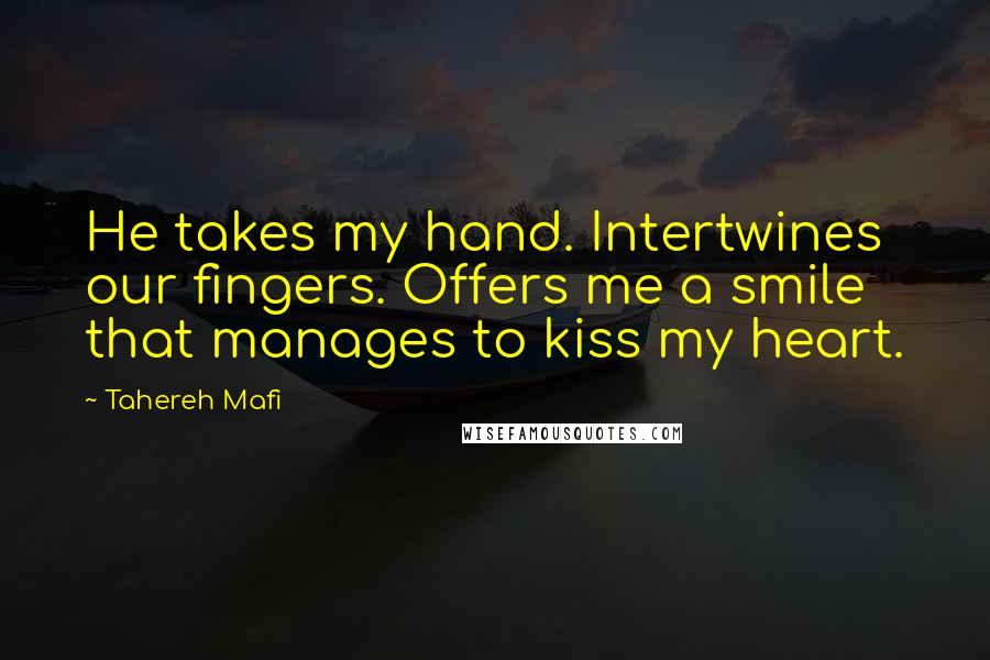 Tahereh Mafi Quotes: He takes my hand. Intertwines our fingers. Offers me a smile that manages to kiss my heart.