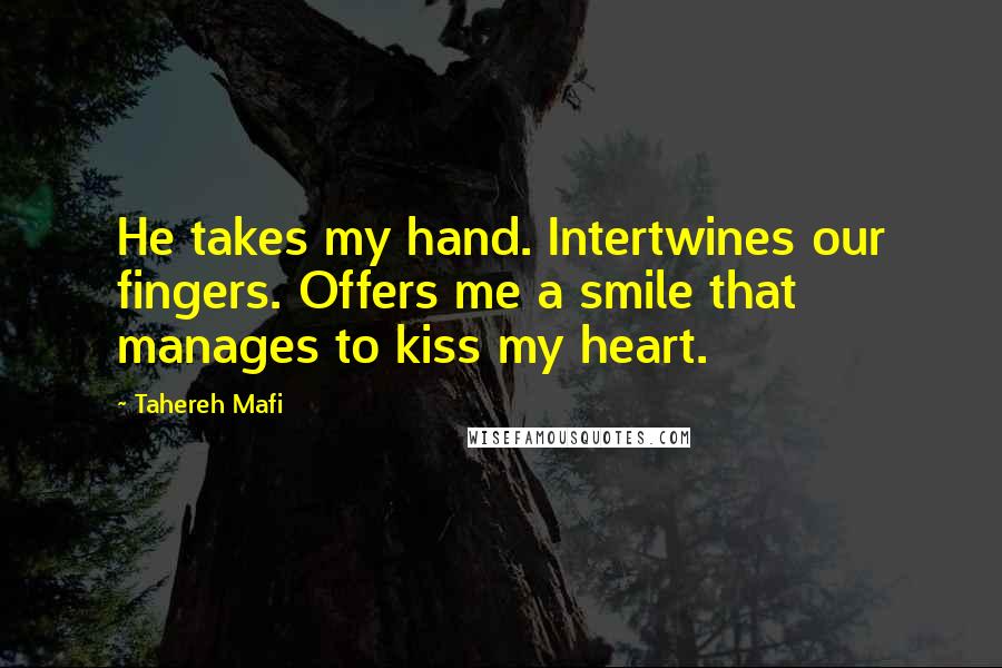 Tahereh Mafi Quotes: He takes my hand. Intertwines our fingers. Offers me a smile that manages to kiss my heart.
