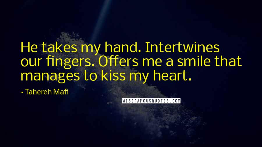 Tahereh Mafi Quotes: He takes my hand. Intertwines our fingers. Offers me a smile that manages to kiss my heart.