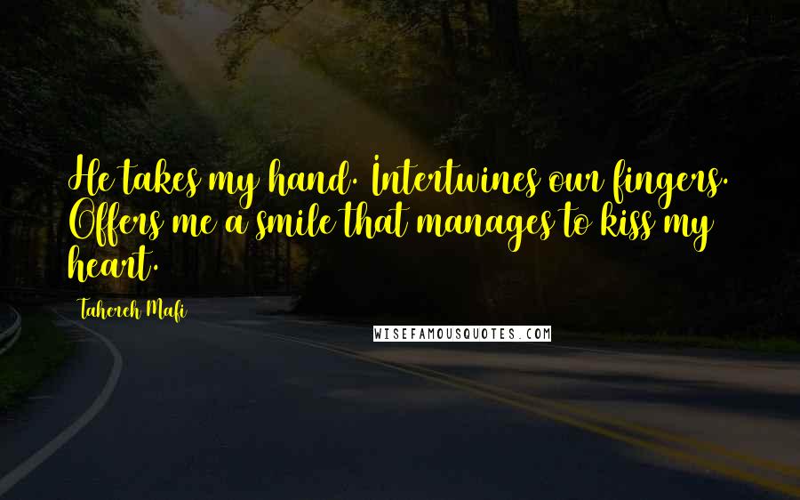 Tahereh Mafi Quotes: He takes my hand. Intertwines our fingers. Offers me a smile that manages to kiss my heart.