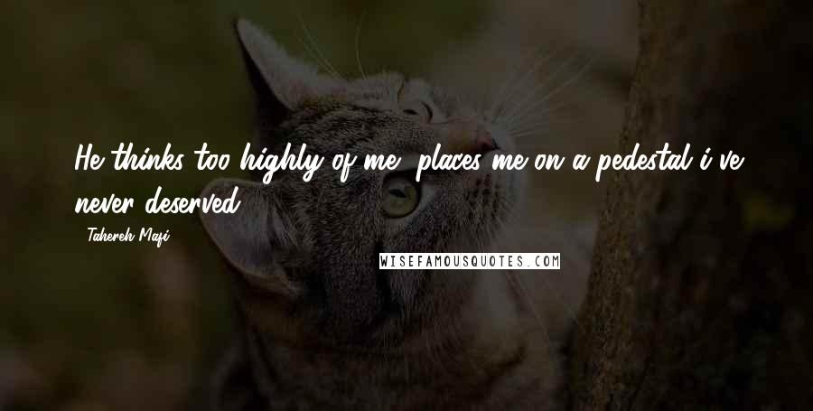 Tahereh Mafi Quotes: He thinks too highly of me, places me on a pedestal i've never deserved.