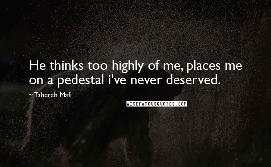 Tahereh Mafi Quotes: He thinks too highly of me, places me on a pedestal i've never deserved.