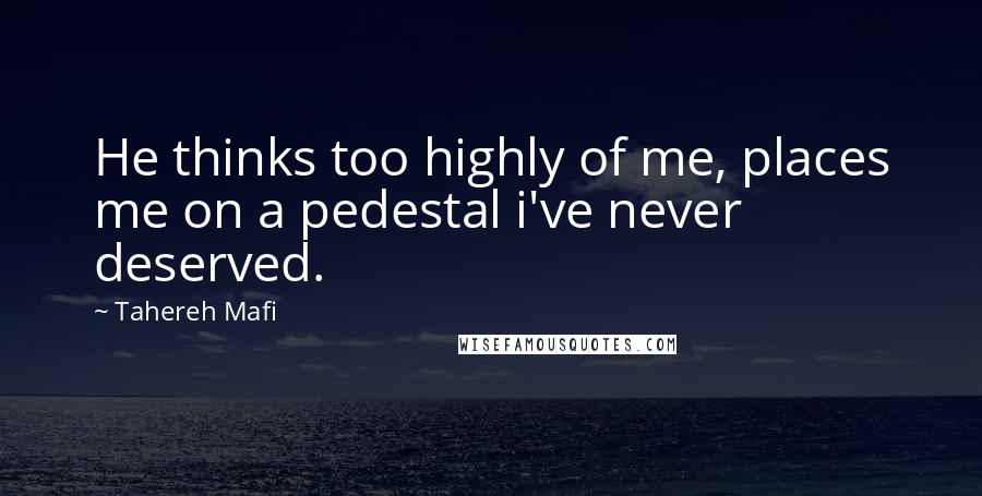 Tahereh Mafi Quotes: He thinks too highly of me, places me on a pedestal i've never deserved.