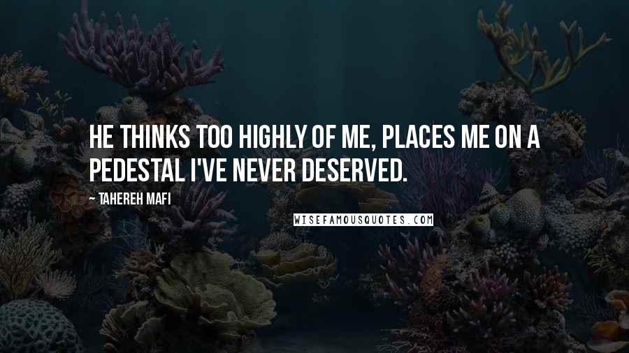 Tahereh Mafi Quotes: He thinks too highly of me, places me on a pedestal i've never deserved.