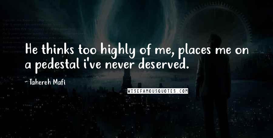 Tahereh Mafi Quotes: He thinks too highly of me, places me on a pedestal i've never deserved.