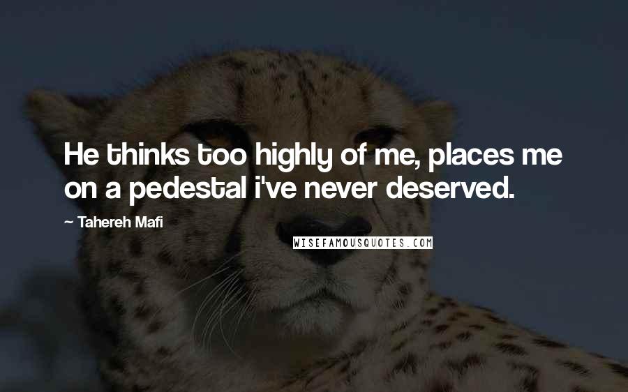 Tahereh Mafi Quotes: He thinks too highly of me, places me on a pedestal i've never deserved.