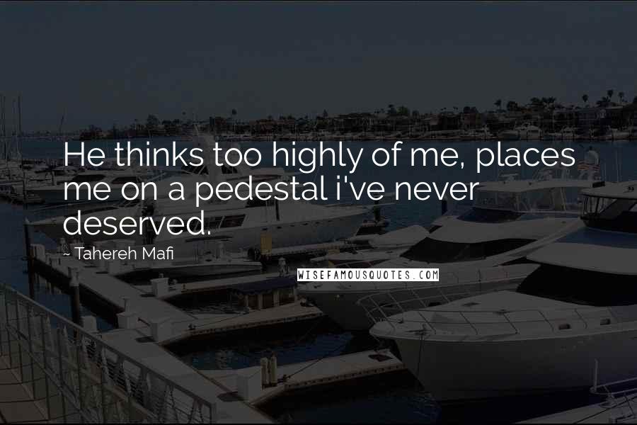 Tahereh Mafi Quotes: He thinks too highly of me, places me on a pedestal i've never deserved.