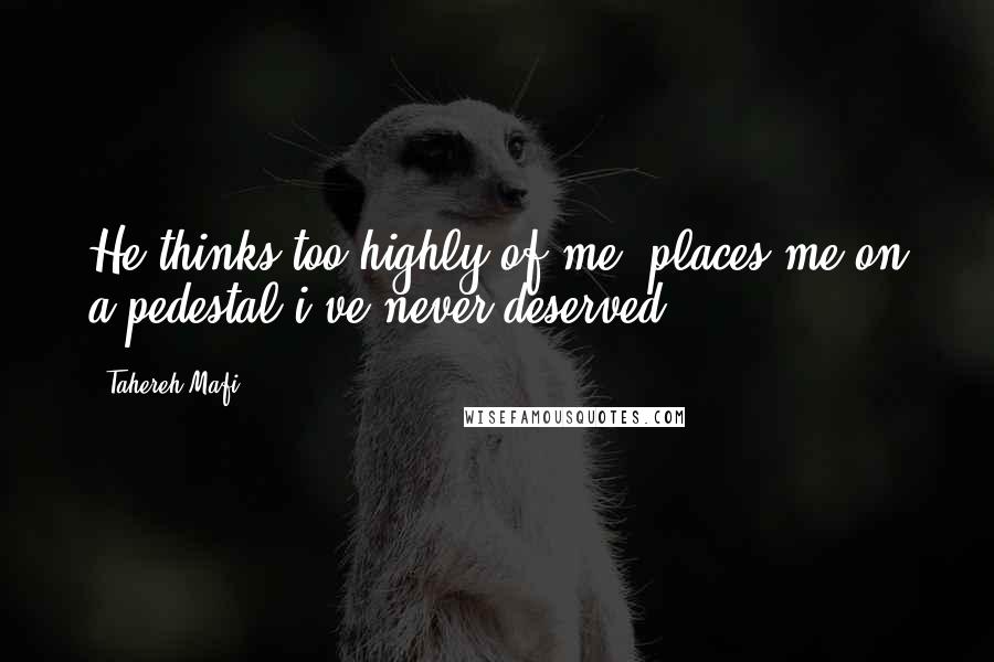 Tahereh Mafi Quotes: He thinks too highly of me, places me on a pedestal i've never deserved.