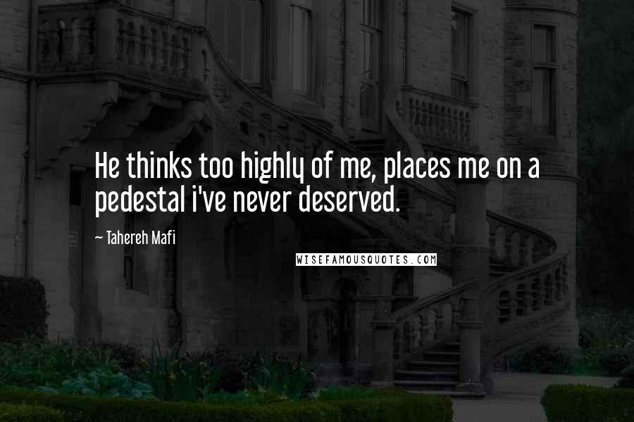 Tahereh Mafi Quotes: He thinks too highly of me, places me on a pedestal i've never deserved.