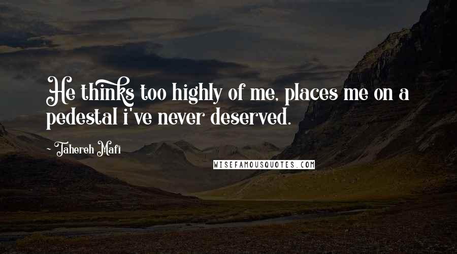 Tahereh Mafi Quotes: He thinks too highly of me, places me on a pedestal i've never deserved.