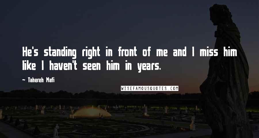 Tahereh Mafi Quotes: He's standing right in front of me and I miss him like I haven't seen him in years.