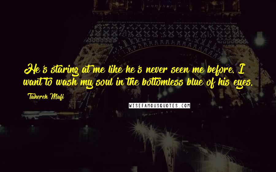 Tahereh Mafi Quotes: He's staring at me like he's never seen me before. I want to wash my soul in the bottomless blue of his eyes.