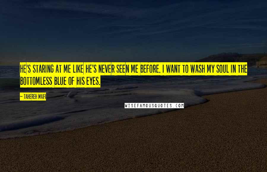 Tahereh Mafi Quotes: He's staring at me like he's never seen me before. I want to wash my soul in the bottomless blue of his eyes.