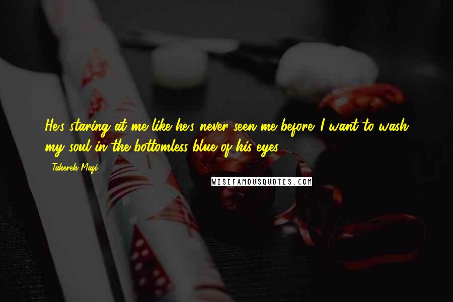 Tahereh Mafi Quotes: He's staring at me like he's never seen me before. I want to wash my soul in the bottomless blue of his eyes.