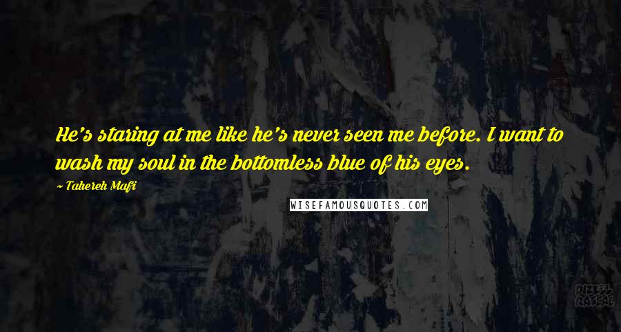Tahereh Mafi Quotes: He's staring at me like he's never seen me before. I want to wash my soul in the bottomless blue of his eyes.