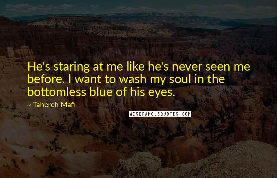 Tahereh Mafi Quotes: He's staring at me like he's never seen me before. I want to wash my soul in the bottomless blue of his eyes.