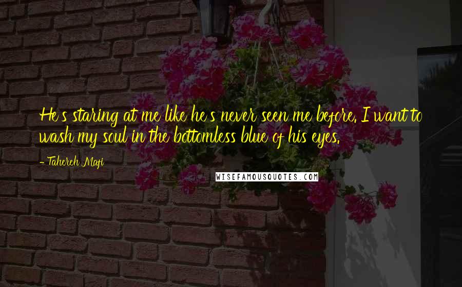 Tahereh Mafi Quotes: He's staring at me like he's never seen me before. I want to wash my soul in the bottomless blue of his eyes.