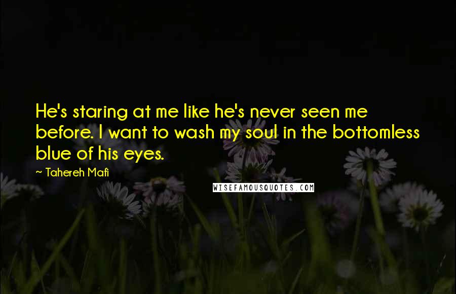 Tahereh Mafi Quotes: He's staring at me like he's never seen me before. I want to wash my soul in the bottomless blue of his eyes.