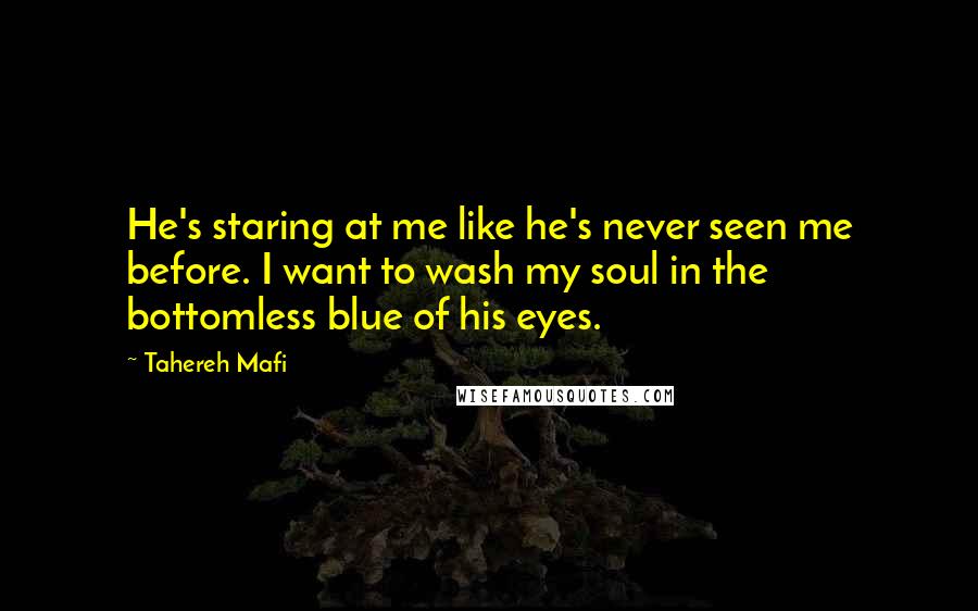 Tahereh Mafi Quotes: He's staring at me like he's never seen me before. I want to wash my soul in the bottomless blue of his eyes.