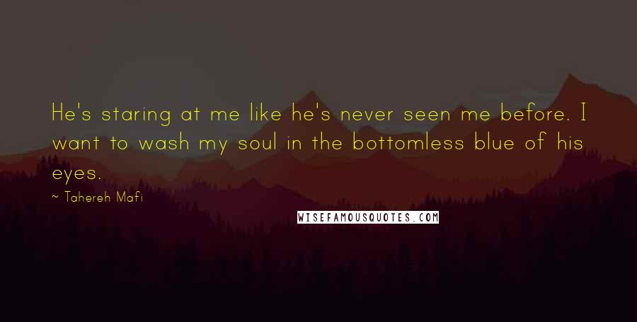 Tahereh Mafi Quotes: He's staring at me like he's never seen me before. I want to wash my soul in the bottomless blue of his eyes.
