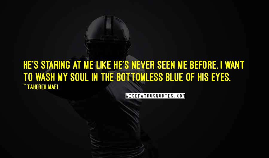 Tahereh Mafi Quotes: He's staring at me like he's never seen me before. I want to wash my soul in the bottomless blue of his eyes.