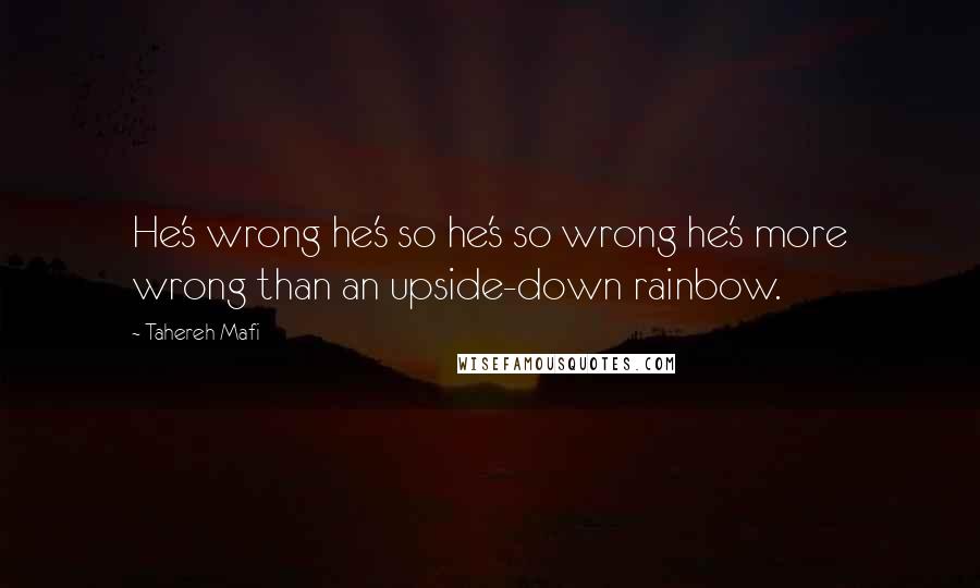 Tahereh Mafi Quotes: He's wrong he's so he's so wrong he's more wrong than an upside-down rainbow.