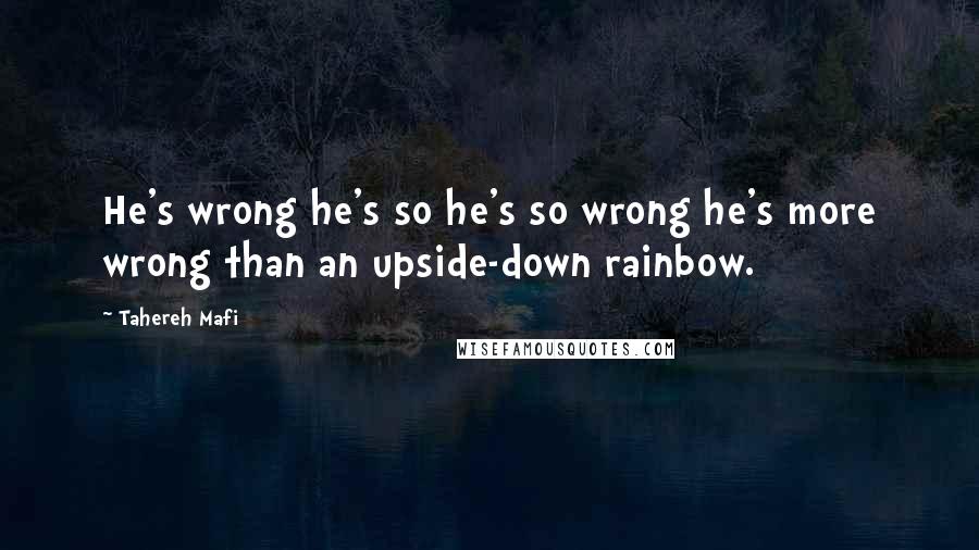 Tahereh Mafi Quotes: He's wrong he's so he's so wrong he's more wrong than an upside-down rainbow.