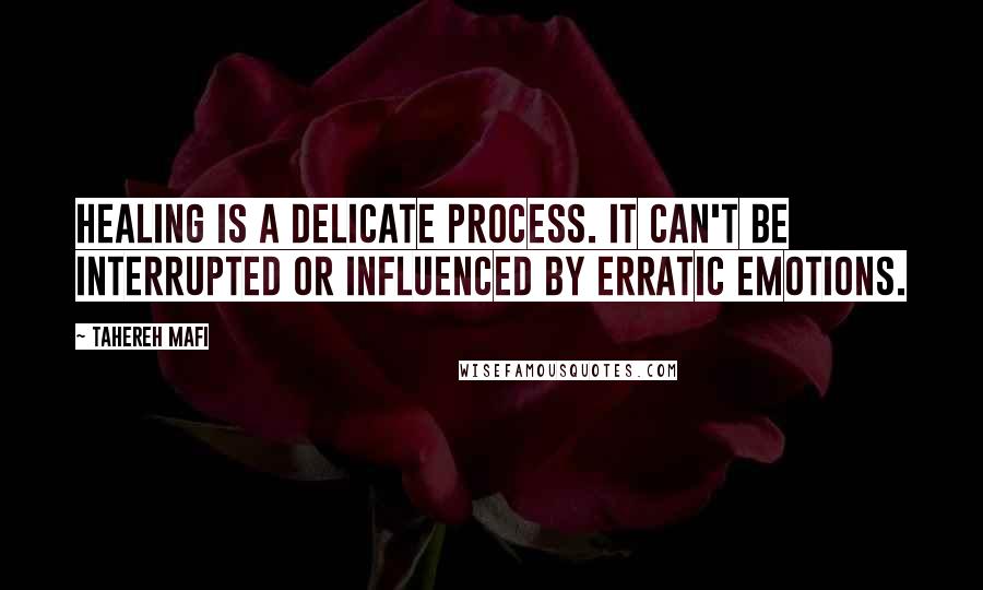 Tahereh Mafi Quotes: Healing is a delicate process. It can't be interrupted or influenced by erratic emotions.