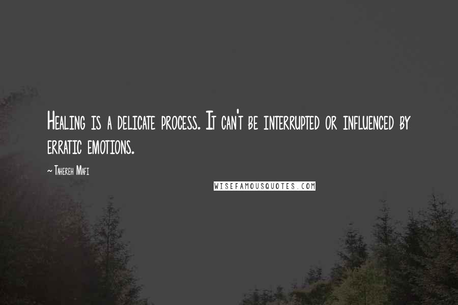 Tahereh Mafi Quotes: Healing is a delicate process. It can't be interrupted or influenced by erratic emotions.