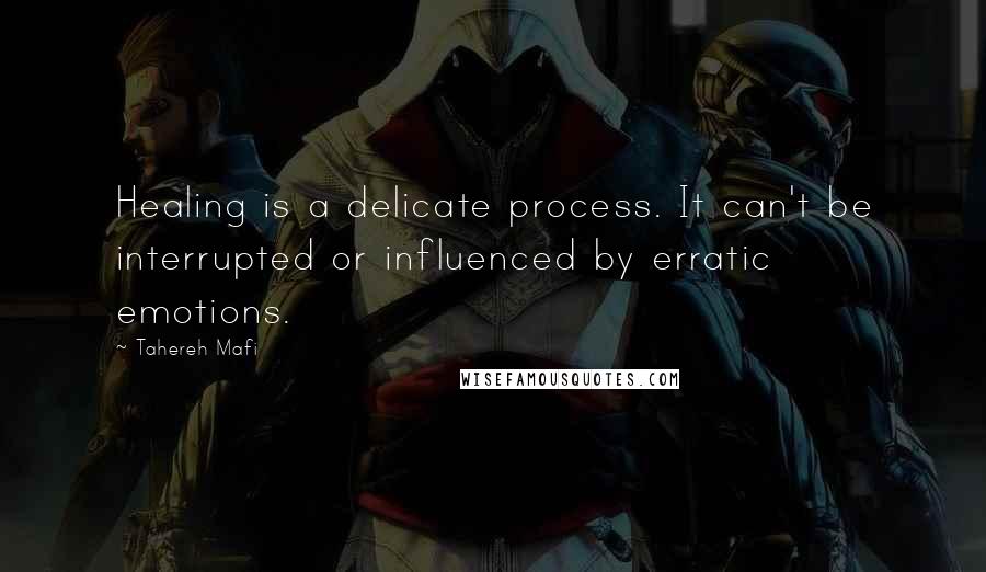 Tahereh Mafi Quotes: Healing is a delicate process. It can't be interrupted or influenced by erratic emotions.