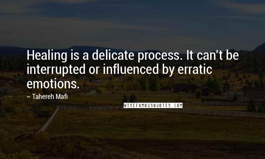 Tahereh Mafi Quotes: Healing is a delicate process. It can't be interrupted or influenced by erratic emotions.