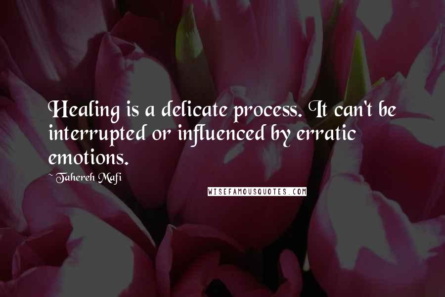 Tahereh Mafi Quotes: Healing is a delicate process. It can't be interrupted or influenced by erratic emotions.