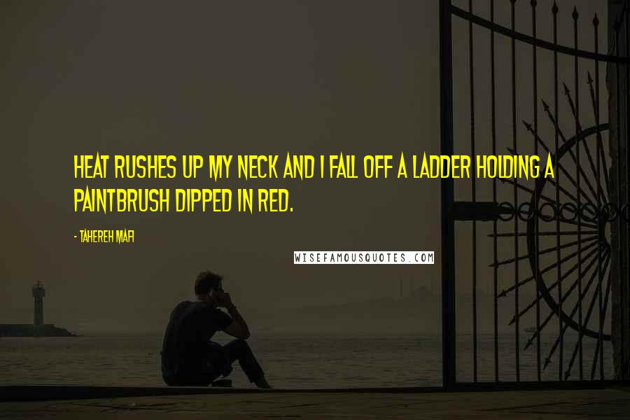 Tahereh Mafi Quotes: Heat rushes up my neck and I fall off a ladder holding a paintbrush dipped in red.