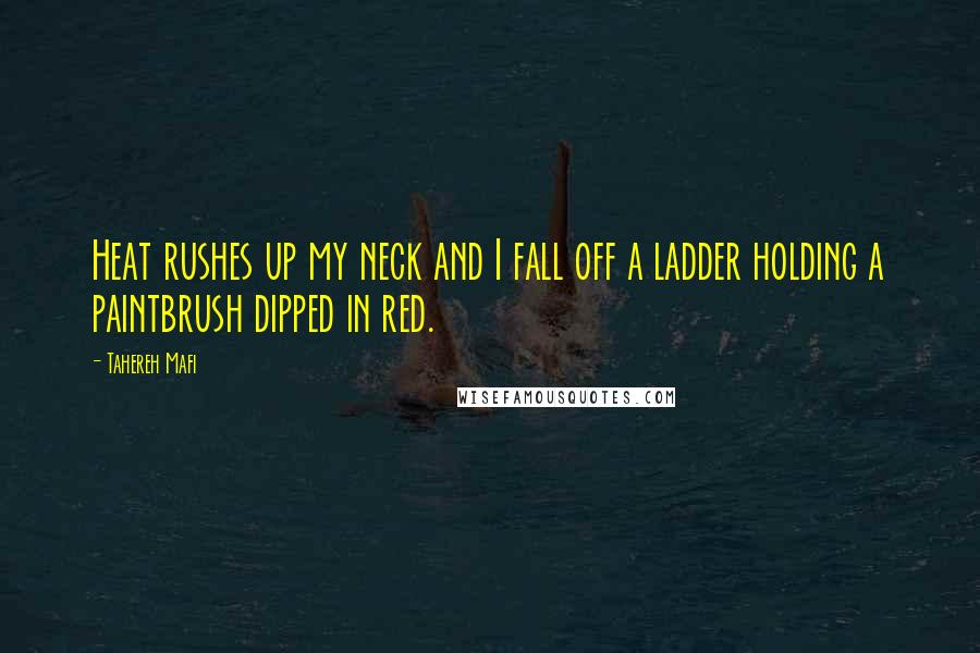 Tahereh Mafi Quotes: Heat rushes up my neck and I fall off a ladder holding a paintbrush dipped in red.