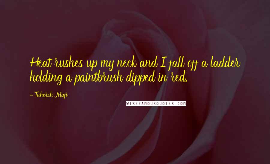Tahereh Mafi Quotes: Heat rushes up my neck and I fall off a ladder holding a paintbrush dipped in red.