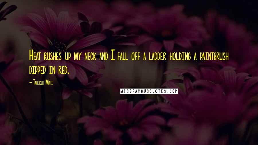 Tahereh Mafi Quotes: Heat rushes up my neck and I fall off a ladder holding a paintbrush dipped in red.