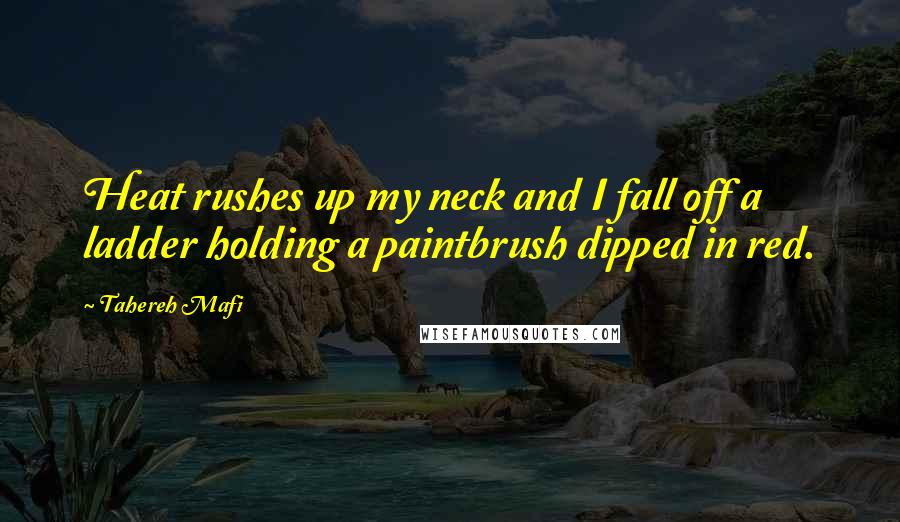 Tahereh Mafi Quotes: Heat rushes up my neck and I fall off a ladder holding a paintbrush dipped in red.