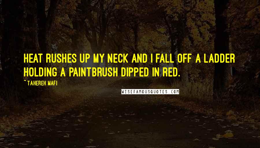 Tahereh Mafi Quotes: Heat rushes up my neck and I fall off a ladder holding a paintbrush dipped in red.
