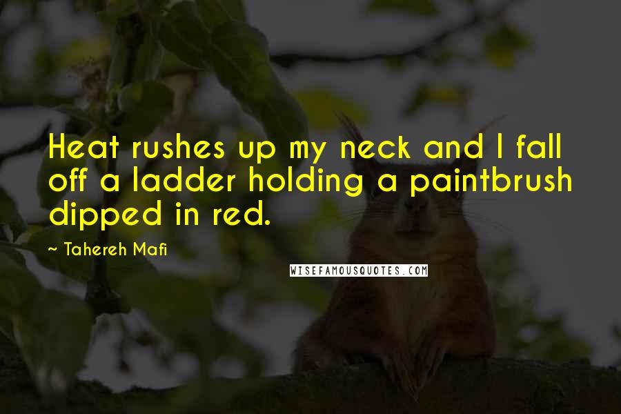 Tahereh Mafi Quotes: Heat rushes up my neck and I fall off a ladder holding a paintbrush dipped in red.